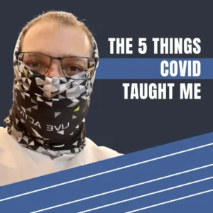 Man wearing face covering with text overlay “The 5 Things COVID Taught Me”